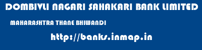 DOMBIVLI NAGARI SAHAKARI BANK LIMITED  MAHARASHTRA THANE BHIWANDI   banks information 